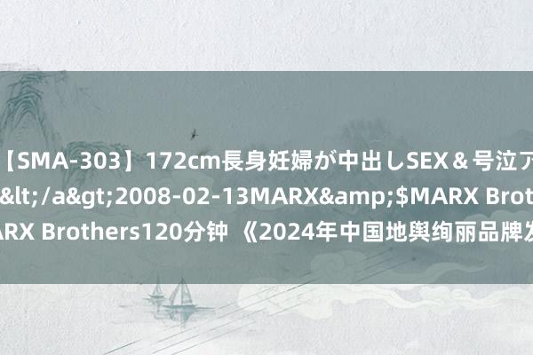 【SMA-303】172cm長身妊婦が中出しSEX＆号泣アナル姦 安藤えみ</a>2008-02-13MARX&$MARX Brothers120分钟 《2024年中国地舆绚丽品牌发展蓝皮书》发布