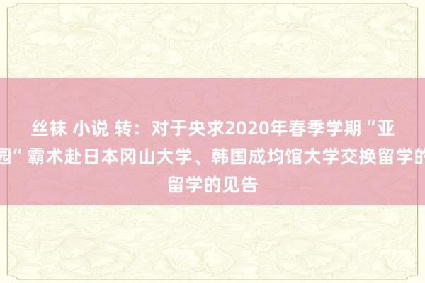 丝袜 小说 转：对于央求2020年春季学期“亚洲校园”霸术赴日本冈山大学、韩国成均馆大学交换留学的见告