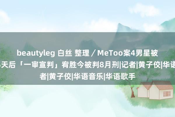 beautyleg 白丝 整理／MeToo案4男星被告状！炎亚纶6天后「一审宣判」　宥胜今被判8月刑|记者|黄子佼|华语音乐|华语歌手