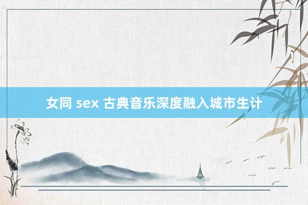 女同 sex 古典音乐深度融入城市生计