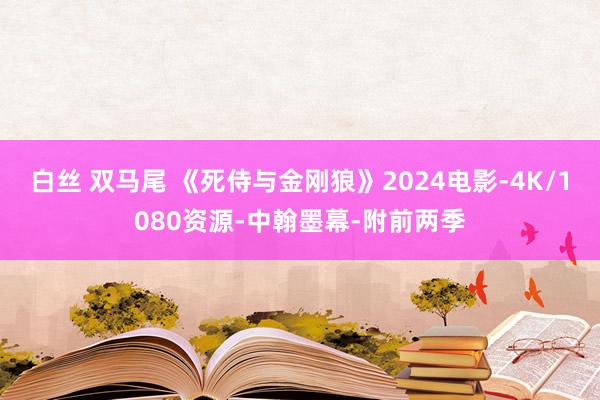 白丝 双马尾 《死侍与金刚狼》2024电影-4K/1080资源-中翰墨幕-附前两季